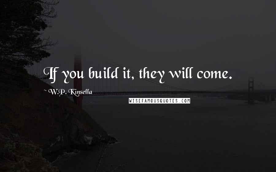 W.P. Kinsella Quotes: If you build it, they will come.