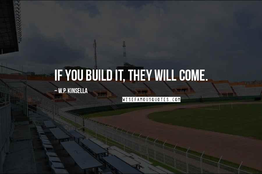 W.P. Kinsella Quotes: If you build it, they will come.