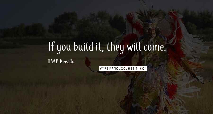 W.P. Kinsella Quotes: If you build it, they will come.