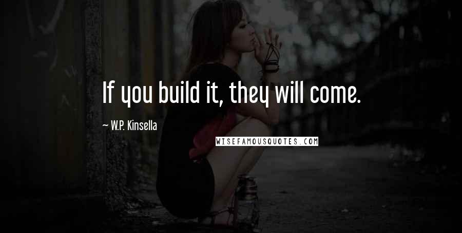 W.P. Kinsella Quotes: If you build it, they will come.