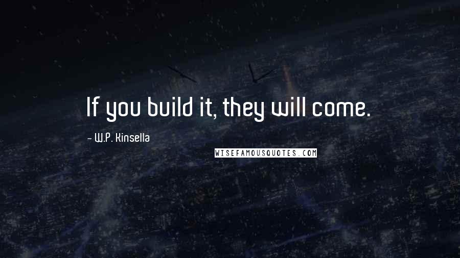 W.P. Kinsella Quotes: If you build it, they will come.