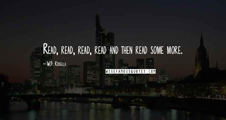 W.P. Kinsella Quotes: Read, read, read, read and then read some more.