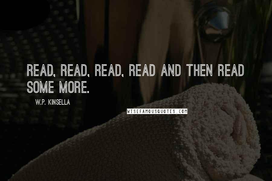 W.P. Kinsella Quotes: Read, read, read, read and then read some more.