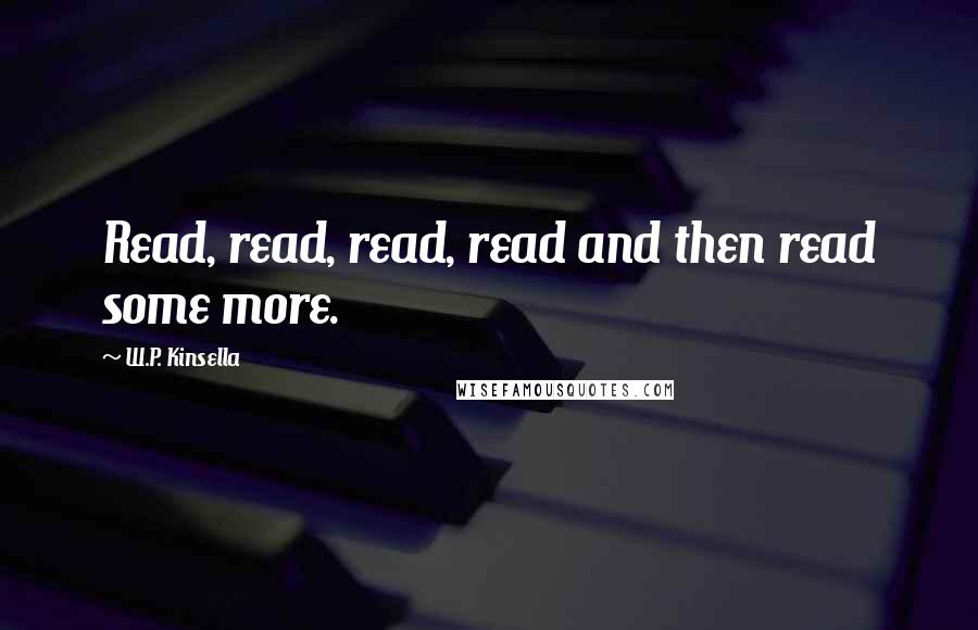 W.P. Kinsella Quotes: Read, read, read, read and then read some more.