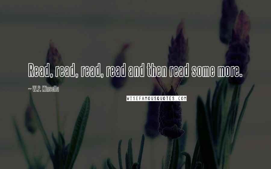 W.P. Kinsella Quotes: Read, read, read, read and then read some more.