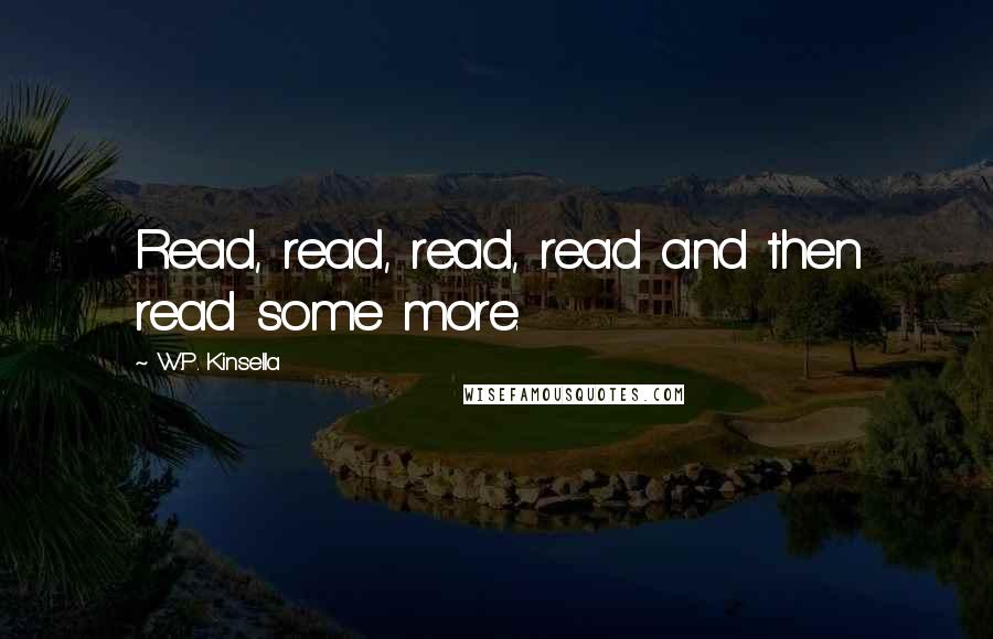 W.P. Kinsella Quotes: Read, read, read, read and then read some more.