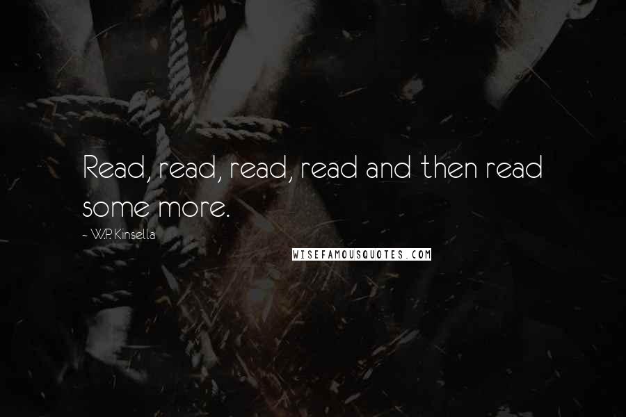 W.P. Kinsella Quotes: Read, read, read, read and then read some more.