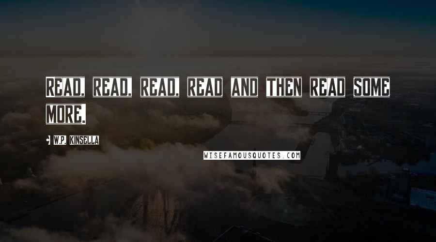 W.P. Kinsella Quotes: Read, read, read, read and then read some more.