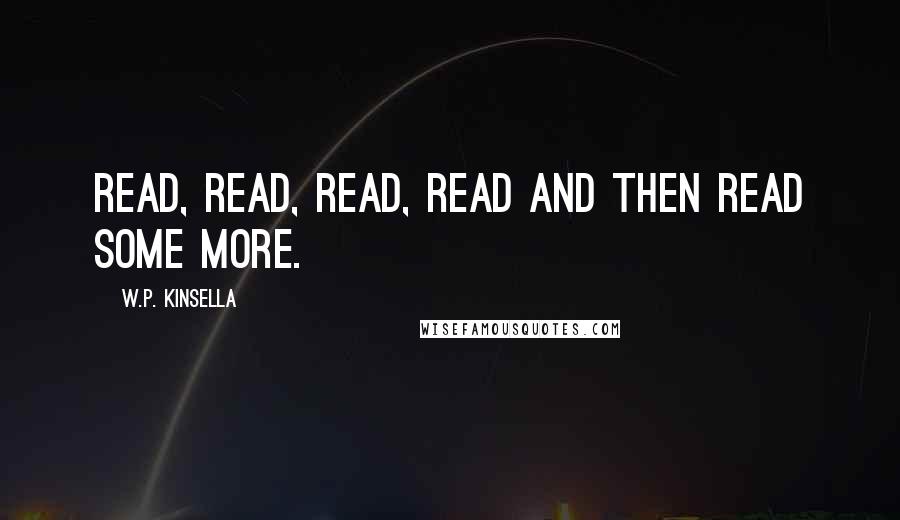 W.P. Kinsella Quotes: Read, read, read, read and then read some more.