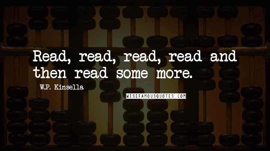 W.P. Kinsella Quotes: Read, read, read, read and then read some more.