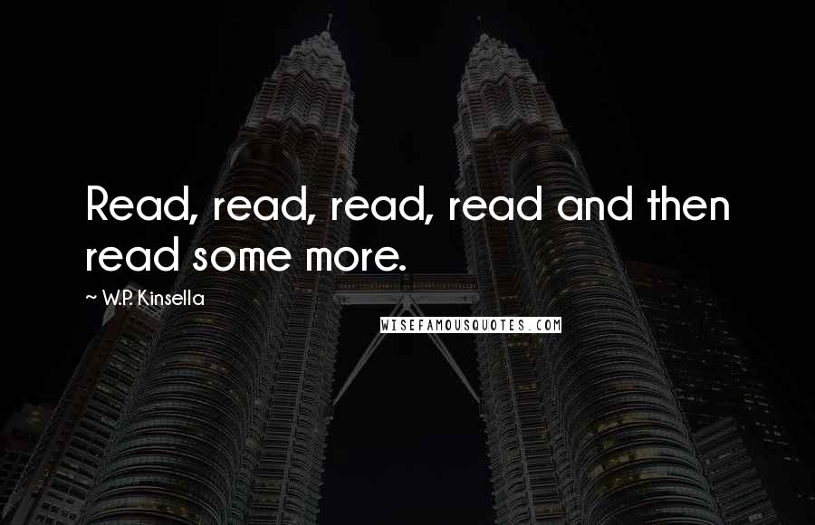 W.P. Kinsella Quotes: Read, read, read, read and then read some more.