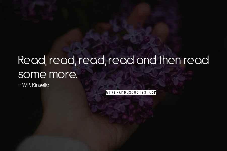 W.P. Kinsella Quotes: Read, read, read, read and then read some more.