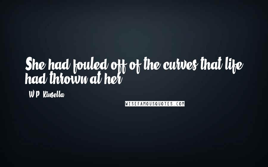 W.P. Kinsella Quotes: She had fouled off of the curves that life had thrown at her.