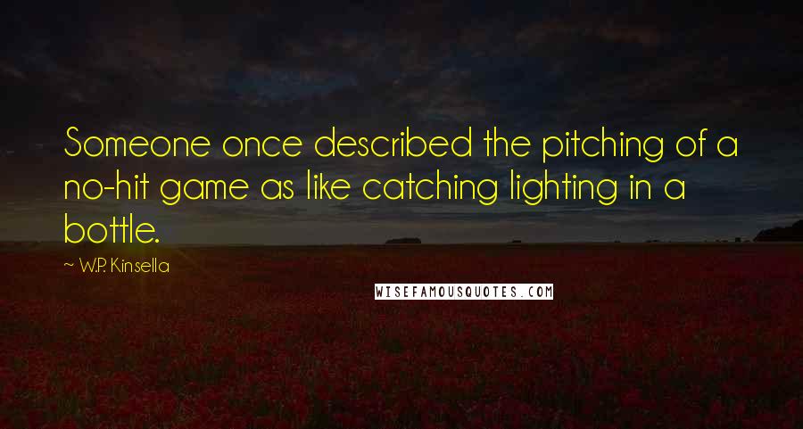 W.P. Kinsella Quotes: Someone once described the pitching of a no-hit game as like catching lighting in a bottle.