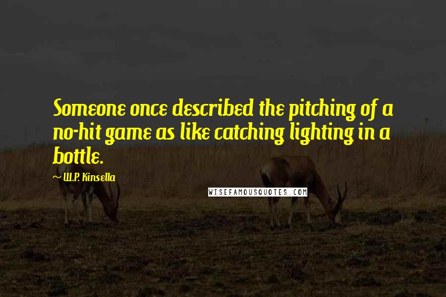 W.P. Kinsella Quotes: Someone once described the pitching of a no-hit game as like catching lighting in a bottle.