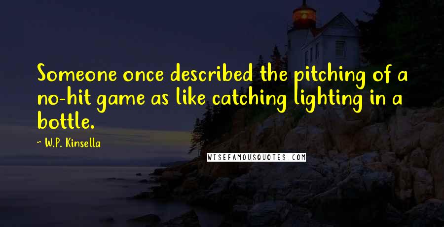 W.P. Kinsella Quotes: Someone once described the pitching of a no-hit game as like catching lighting in a bottle.