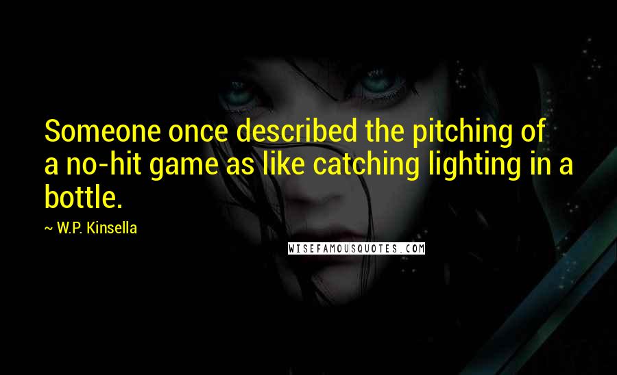 W.P. Kinsella Quotes: Someone once described the pitching of a no-hit game as like catching lighting in a bottle.
