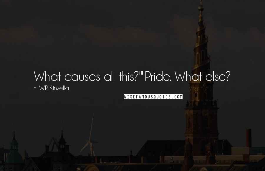 W.P. Kinsella Quotes: What causes all this?""Pride. What else?