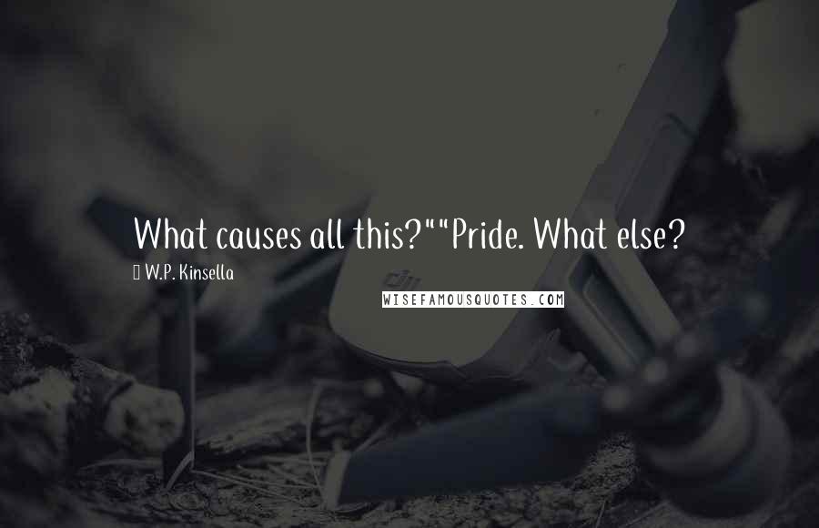 W.P. Kinsella Quotes: What causes all this?""Pride. What else?