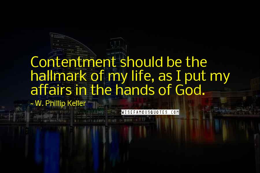 W. Phillip Keller Quotes: Contentment should be the hallmark of my life, as I put my affairs in the hands of God.
