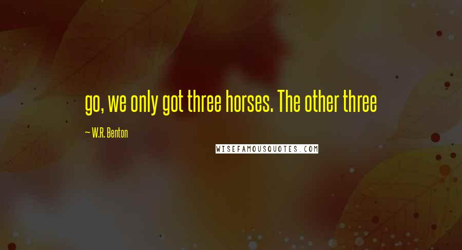 W.R. Benton Quotes: go, we only got three horses. The other three