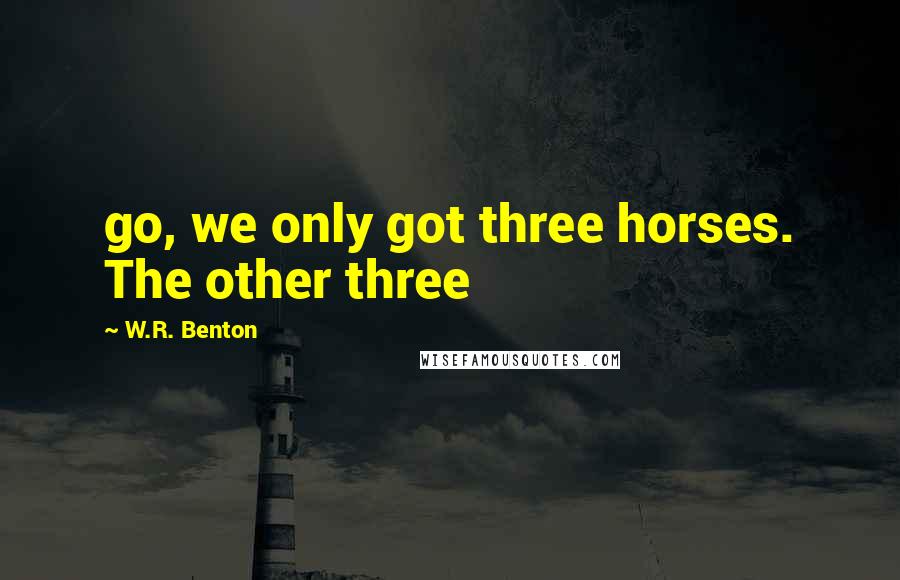 W.R. Benton Quotes: go, we only got three horses. The other three