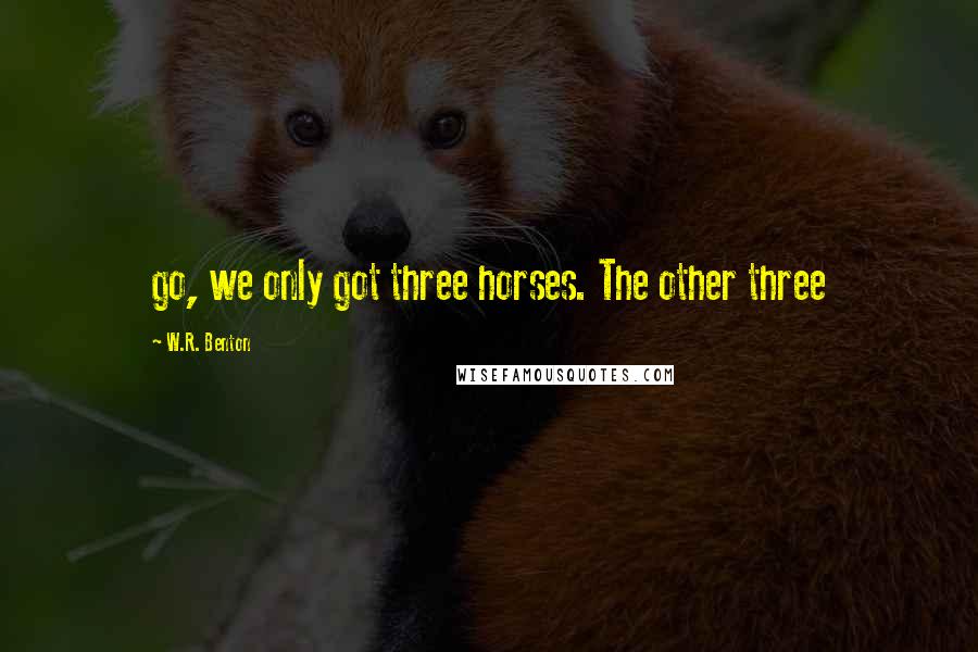 W.R. Benton Quotes: go, we only got three horses. The other three