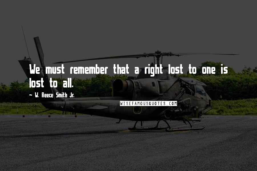 W. Reece Smith Jr. Quotes: We must remember that a right lost to one is lost to all.