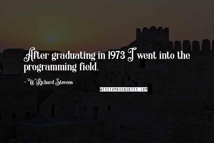 W. Richard Stevens Quotes: After graduating in 1973 I went into the programming field.
