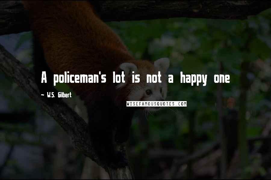 W.S. Gilbert Quotes: A policeman's lot is not a happy one