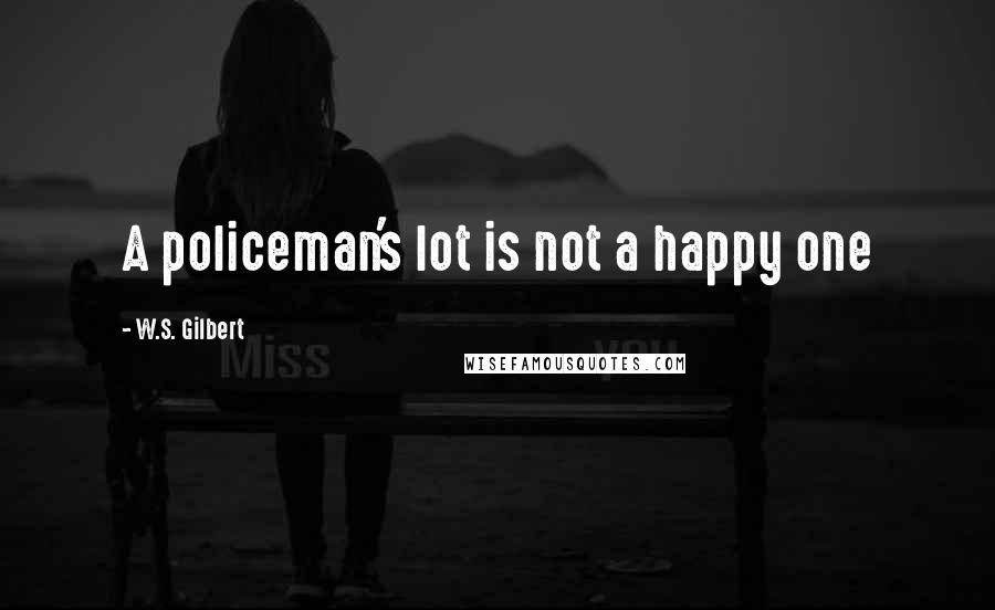 W.S. Gilbert Quotes: A policeman's lot is not a happy one