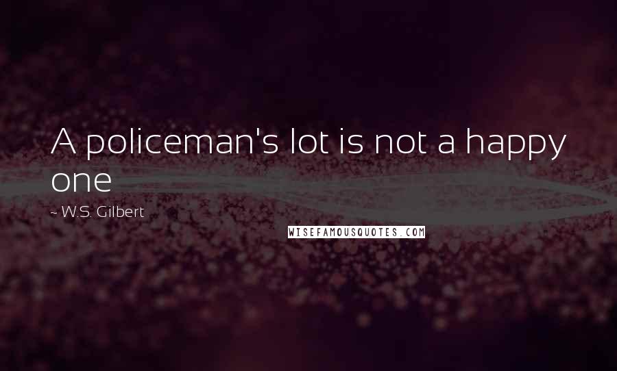W.S. Gilbert Quotes: A policeman's lot is not a happy one