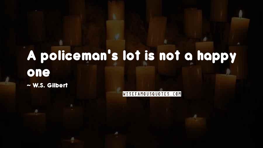 W.S. Gilbert Quotes: A policeman's lot is not a happy one