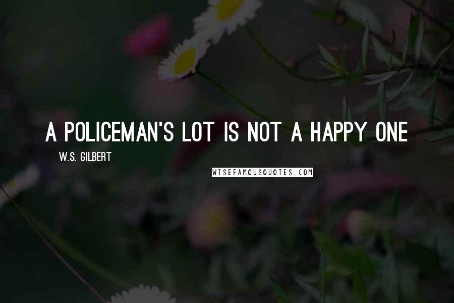 W.S. Gilbert Quotes: A policeman's lot is not a happy one