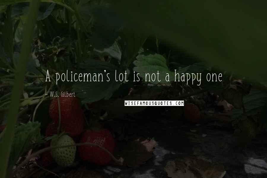 W.S. Gilbert Quotes: A policeman's lot is not a happy one