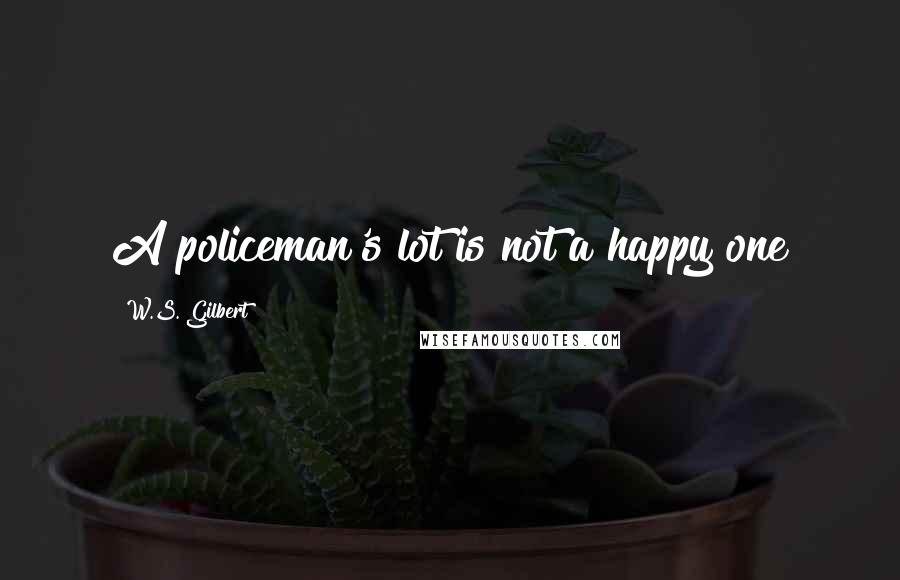 W.S. Gilbert Quotes: A policeman's lot is not a happy one