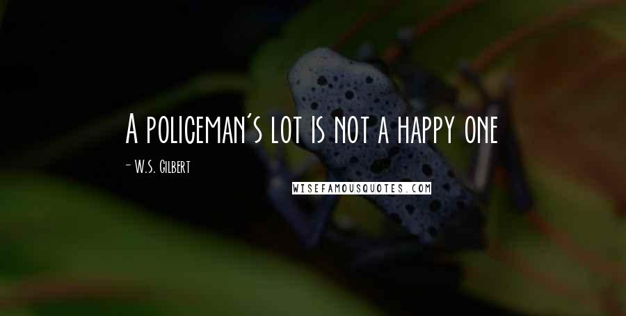 W.S. Gilbert Quotes: A policeman's lot is not a happy one