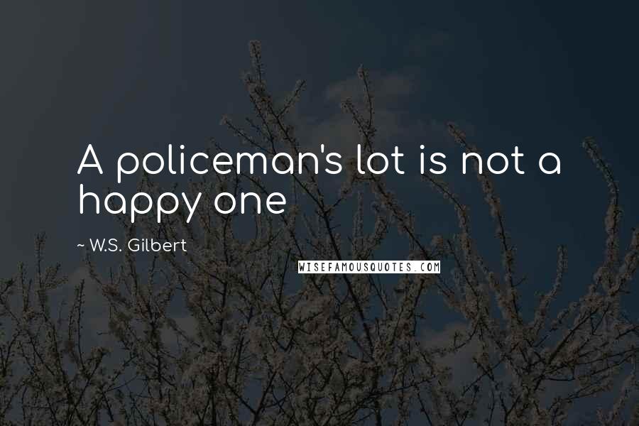 W.S. Gilbert Quotes: A policeman's lot is not a happy one