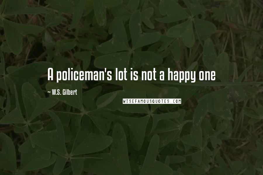 W.S. Gilbert Quotes: A policeman's lot is not a happy one