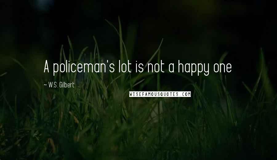 W.S. Gilbert Quotes: A policeman's lot is not a happy one