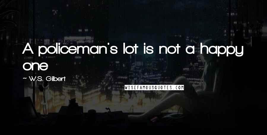 W.S. Gilbert Quotes: A policeman's lot is not a happy one