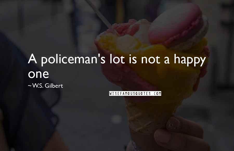 W.S. Gilbert Quotes: A policeman's lot is not a happy one