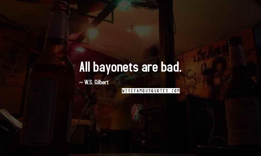 W.S. Gilbert Quotes: All bayonets are bad.