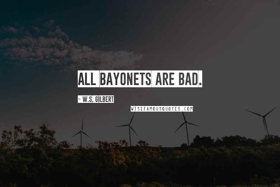 W.S. Gilbert Quotes: All bayonets are bad.