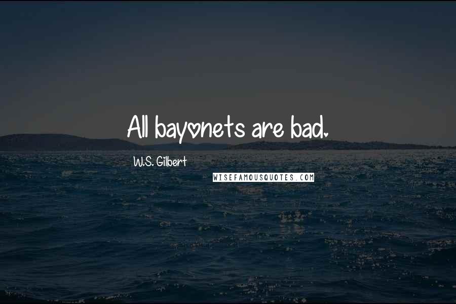 W.S. Gilbert Quotes: All bayonets are bad.