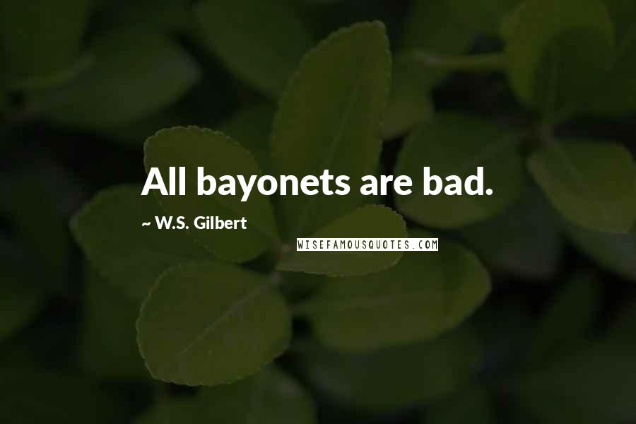 W.S. Gilbert Quotes: All bayonets are bad.