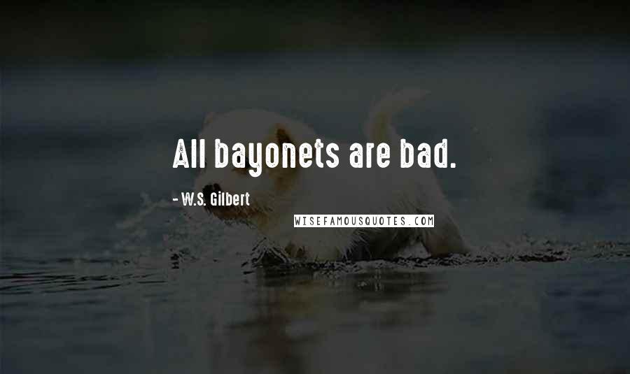 W.S. Gilbert Quotes: All bayonets are bad.