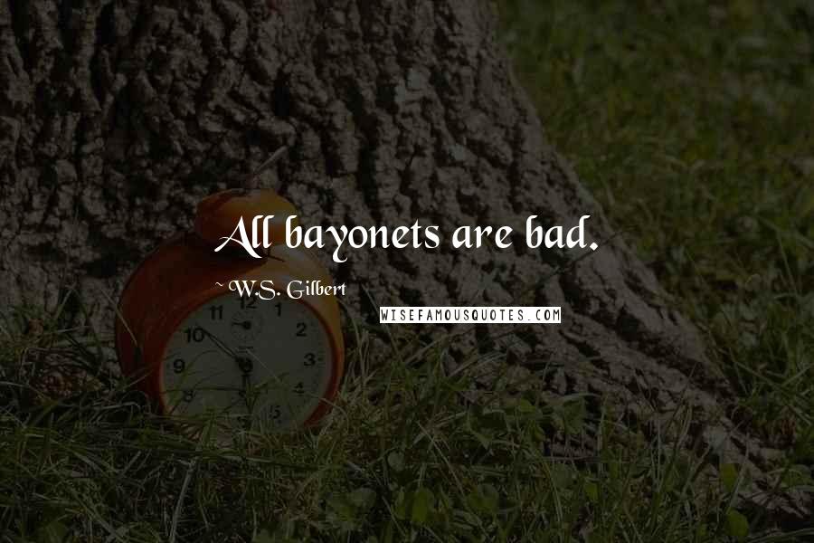 W.S. Gilbert Quotes: All bayonets are bad.