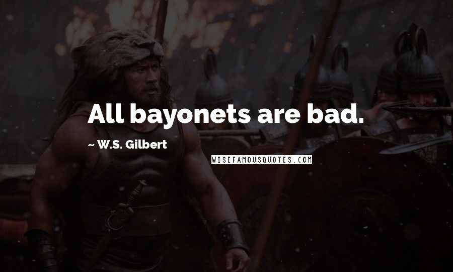 W.S. Gilbert Quotes: All bayonets are bad.