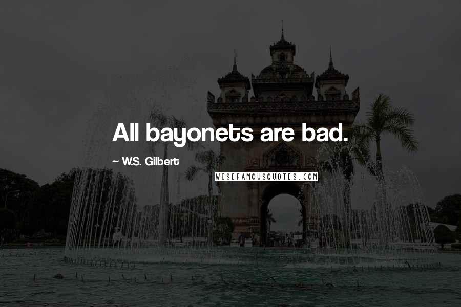 W.S. Gilbert Quotes: All bayonets are bad.